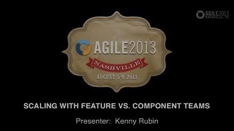 Agile 2013 - Ken Rubin Presentation on Scaling Feature vs Component Teams