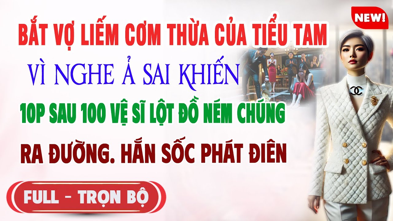 ♥️ Truyện Ngôn Tình BẮT VỢ LIẾM CƠM THỪA CỦA TIỂU TAM 10P Sau 100 Vệ Sĩ Tống Cổ Ra Nằm Đường Hắn Sốc