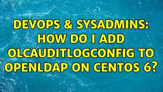 DevOps & SysAdmins: How do I add olcAuditLogConfig to openldap on Centos 6? (2 Solutions!!)