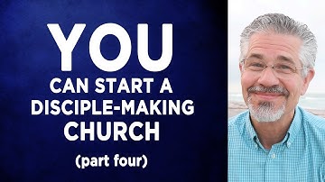 How Just About Any Believer Can Start a Disciple-Making Church (Part 4)
