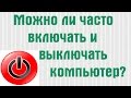 Можно ли часто включать и выключать компьютер?