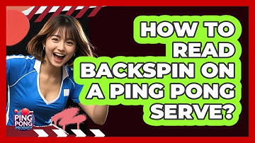 How To Read Backspin On A Ping Pong Serve?
