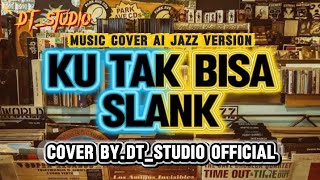 SLANK - KU TAK BISA JAZZ VERSION | MUSIK COVER AI | COVER BY.DT_STUDIO OFFICIAL