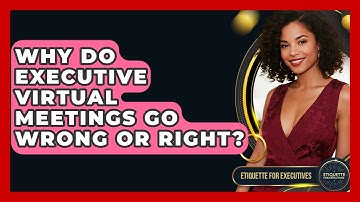 Why Do Executive Virtual Meetings Go Wrong Or Right? - Etiquette for Executives