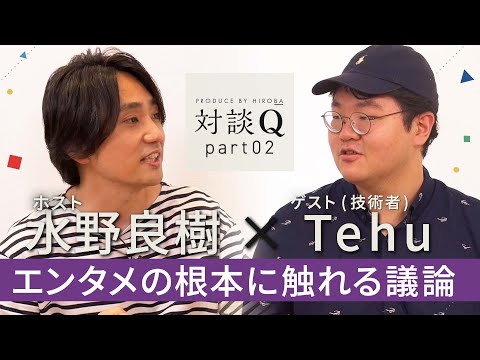 【対談Q】後半：Tehu---エンタメの根本に触れる議論---