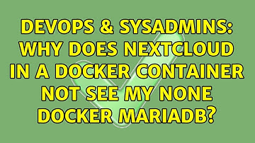 DevOps & SysAdmins: Why does nextcloud in a docker container not see my none docker mariadb?