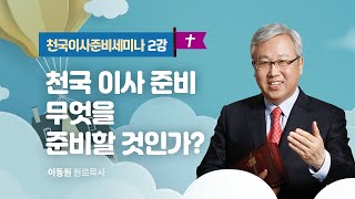 이동원 원로목사 | 천국이사준비세미나 2강 - 천국이사준비 - 무엇을 준비할 것인가? | 지구촌교회 | 2022.06.03