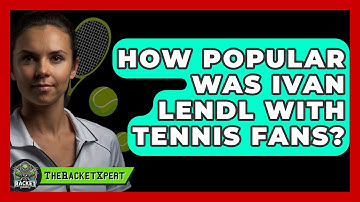 How Popular Was Ivan Lendl With Tennis Fans? - The Racket Xpert