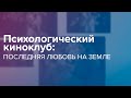 Психологический киноклуб: "Последняя любовь на земле"