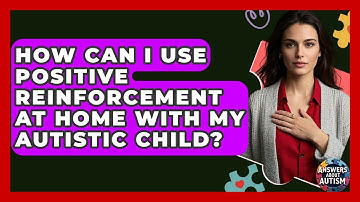 How Can I Use Positive Reinforcement At Home With My Autistic Child? - Answers About Autism