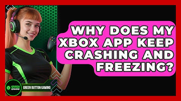 Why Does My Xbox App Keep Crashing And Freezing? - Green Button Gaming