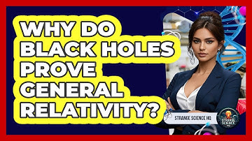 Why Do Black Holes Prove General Relativity? - Strange Science HQ