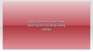 how to perform max/mean pooling on a 2d array using numpy