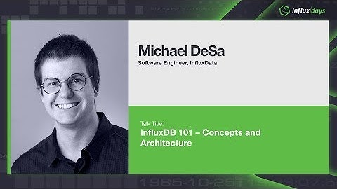 Michael Desa [InfluxData] | InfluxDB 101 – Concepts and Architecture | InfluxDays London 2019