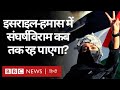 Israel Palestine Conflict : इसराइल और हमास के बीच Ceasefire कब तक टिक पाएगा? (BBC Hindi)