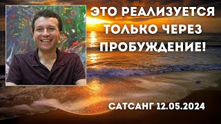 Это реализуется только через пробуждение! Сатсанг 12.05.2024