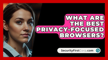 What Are The Best Privacy-Focused Browsers? - SecurityFirstCorp.com