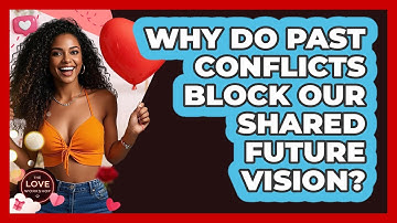 Why Do Past Conflicts Block Our Shared Future Vision? - The Love Workshop