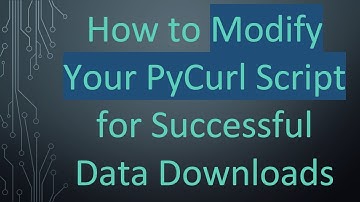 How to Modify Your PyCurl Script for Successful Data Downloads