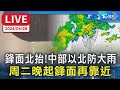 【LIVE】鋒面北抬!中部以北防大雨 周二晚起鋒面再靠近