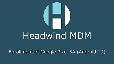 Installing Headwind MDM on Google Pixel 5A (Android 13)