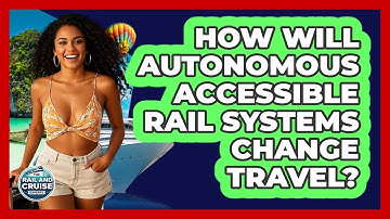 How Will Autonomous Accessible Rail Systems Change Travel? - The Rail and Cruise Experts