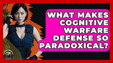 What Makes Cognitive Warfare Defense So Paradoxical? - Tactical Warfare Experts