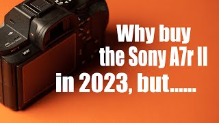 Why You Should Buy The A7r II in 2023, but...
