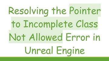 Resolving the Pointer to Incomplete Class Not Allowed Error in Unreal Engine