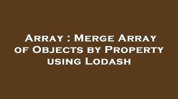 Array : Merge Array of Objects by Property using Lodash