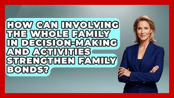 How Can Involving the Whole Family in Decision-Making and Activities Strengthen Family Bonds?