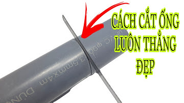 CÁCH CẮT ỐNG NƯỚC LUÔN THẲNG ĐẸP VÀ KHÔNG TỐN NHIỀU CÔNG SỨC THẬT ĐƠN GIẢN