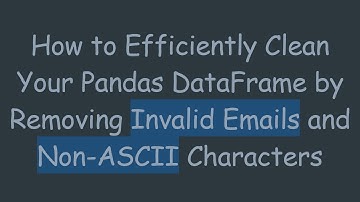 How to Efficiently Clean Your Pandas DataFrame by Removing Invalid Emails and Non-ASCII Characters