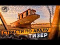 Страсти по Аралу. Тизер I @Русское географическое общество  | Аральское море | Пустыня Аралкум