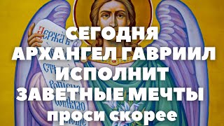 СЕГОДНЯ АРХАНГЕЛ ГАВРИИЛ ИСПОЛНИТ ЗАВЕТНЫЕ ЖЕЛАНИЯ. СМОТРИ СКОРЕЕ МОЛИТВУ И ЗАГАДЫВАЙ