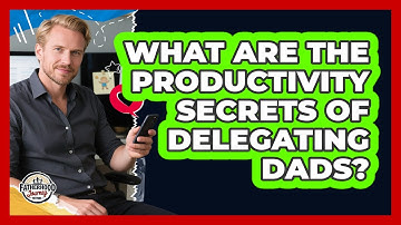 What Are The Productivity Secrets Of Delegating Dads? - Fatherhood Journey Network