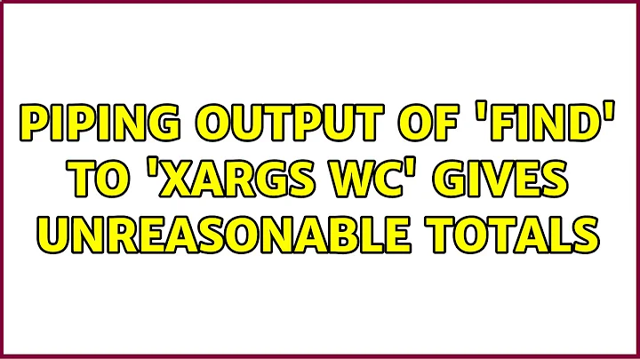 Piping output of 'find' to 'xargs wc' gives unreasonable totals (3 Solutions!!)
