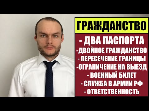 ГРАЖДАНСТВО РФ: ДВА ПАСПОРТА, ДВОЙНОЕ ГРАЖДАНСТВО.  ВЫЕЗД ИЗ РОССИИ. АРМИЯ. ЧТО ГРОЗИТ?!