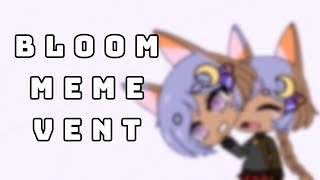 ||BLOOM Meme|| [VENT] Artywolf1