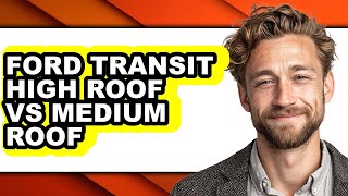 Ford Transit High Roof vs Medium Roof - Which is Better?