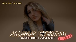 Gülden Esen & Yusuf Şahin - Ağlamak İstiyorum [Prod. M.Ali Dak Remix]✓