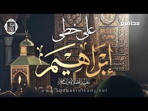 علىٰ خُطىٰ إبراهيم -عليه السلام- |محاضرة| د. أبوبكر القاضي