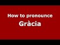 How to pronounce Gràcia (Spanish/Spain) - PronounceNames.com