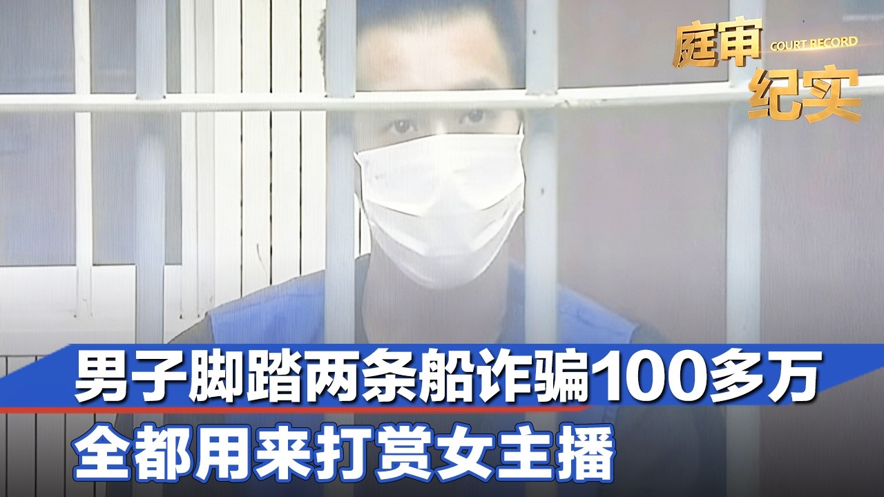 男子脚踏两条船诈骗100多万，全都用来打赏女主播#庭审纪实 FULL