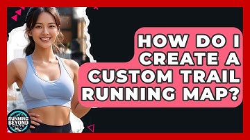 How Do I Create A Custom Trail Running Map? - Running Beyond Limits