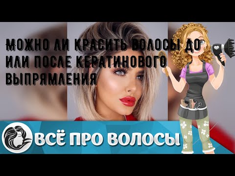 Можно ли красить волосы до или после кератинового выпрямления