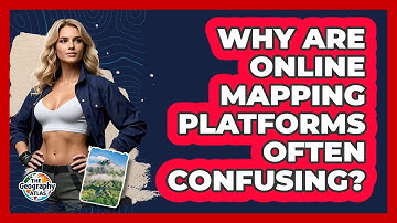 Why Are Online Mapping Platforms Often Confusing? - The Geography Atlas
