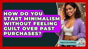 How Do You Start Minimalism Without Feeling Guilt Over Past Purchases? - Homekeeping Handbook