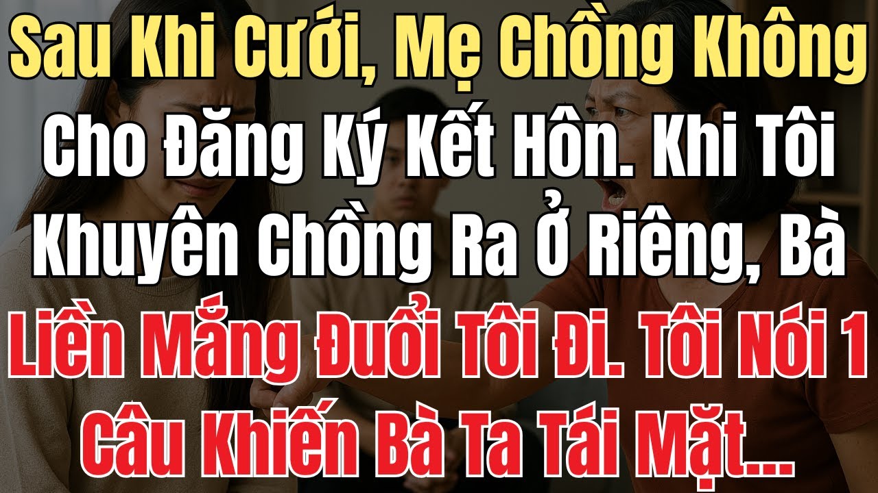 Sau Khi Cưới, Mẹ Chồng Không Cho Đăng Ký Kết Hôn Khi Tôi Khuyên Chồng Ra Ở Riêng, Bà Liền Mắng Đuổi.