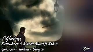Ağladım - Seslendiren Mustafa Kabak - Şiir Suna Türkmen Güngör